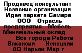 Продавец-консультант › Название организации ­ Идея паркета-Самара, ООО › Отрасль предприятия ­ Мебель › Минимальный оклад ­ 25 000 - Все города Работа » Вакансии   . Ненецкий АО,Нарьян-Мар г.